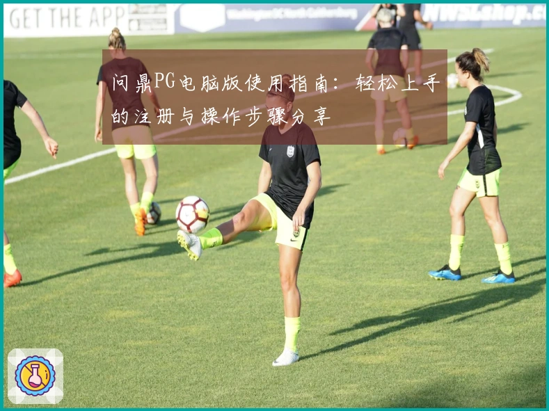 问鼎PG电脑版使用指南：轻松上手的注册与操作步骤分享