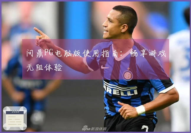 问鼎PG电脑版使用指南：畅享游戏无阻体验