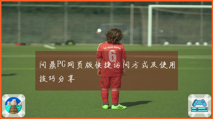 问鼎PG网页版快捷访问方式及使用技巧分享