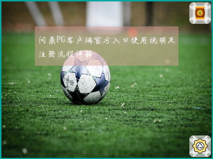 问鼎PG客户端官方入口使用说明及注册流程详解