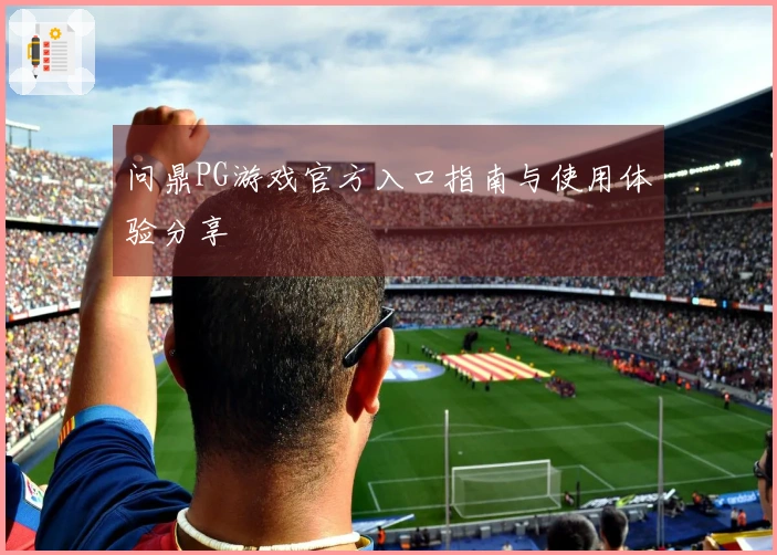 问鼎PG游戏官方入口指南与使用体验分享