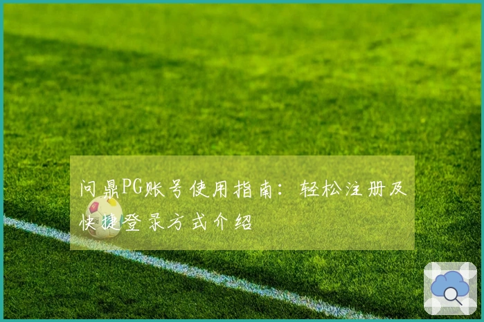 问鼎PG账号使用指南：轻松注册及快捷登录方式介绍