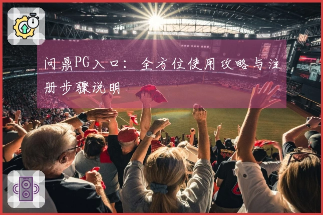 问鼎PG入口：全方位使用攻略与注册步骤说明