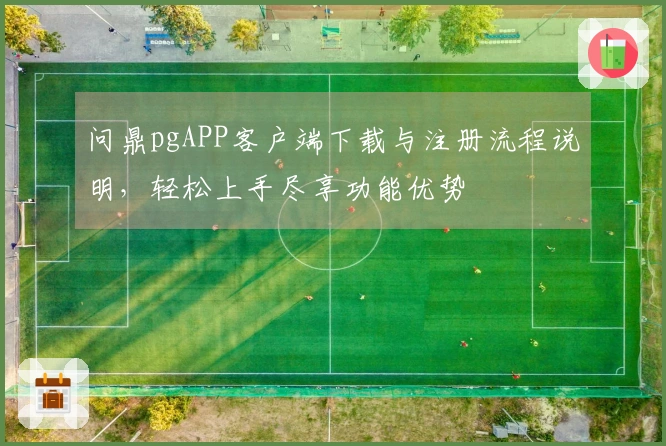 问鼎pgAPP客户端下载与注册流程说明，轻松上手尽享功能优势