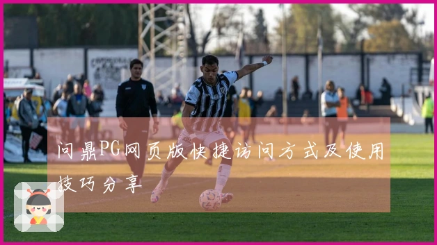 问鼎PG网页版快捷访问方式及使用技巧分享