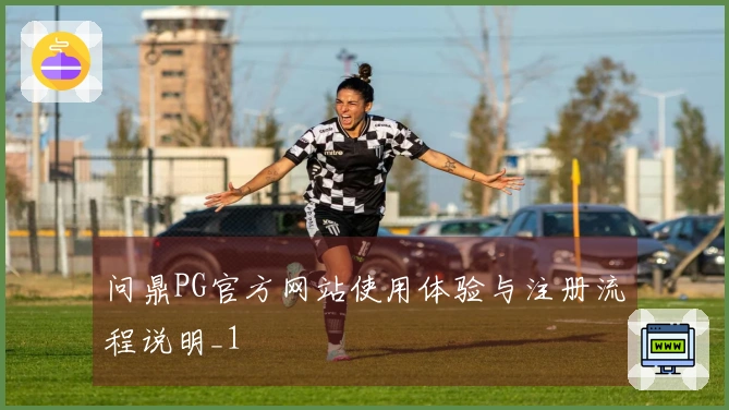 问鼎PG官方网站使用体验与注册流程说明_1