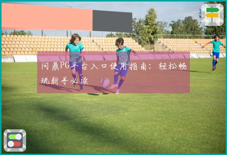 问鼎PG平台入口使用指南：轻松畅玩新手必读