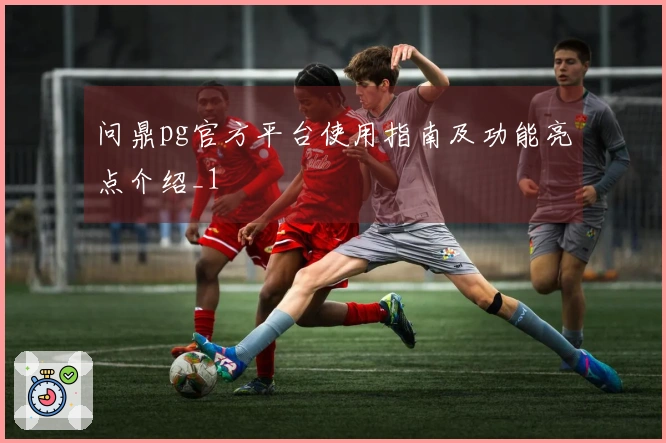 问鼎pg官方平台使用指南及功能亮点介绍_1