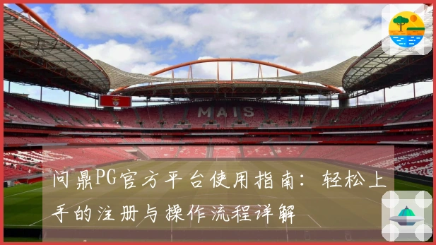 问鼎PG官方平台使用指南:轻松上手的注册与操作流程详解