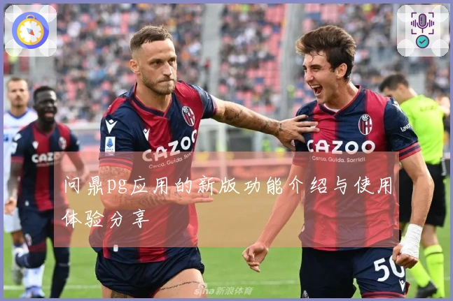 问鼎pg应用的新版功能介绍与使用体验分享