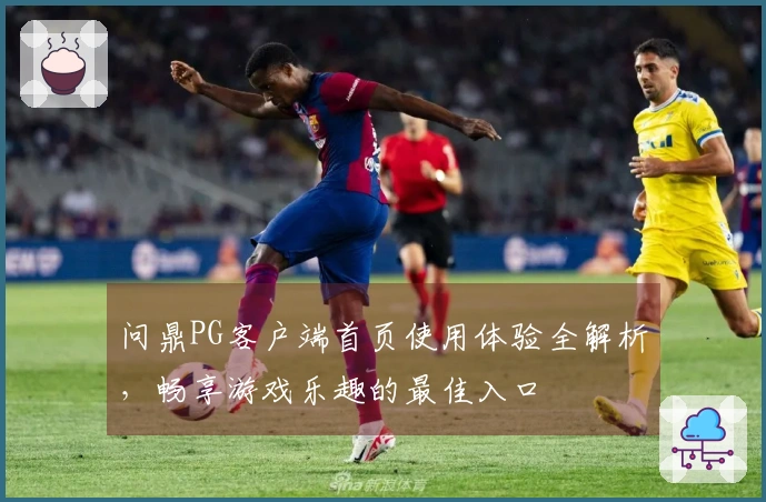 问鼎PG客户端首页使用体验全解析，畅享游戏乐趣的最佳入口