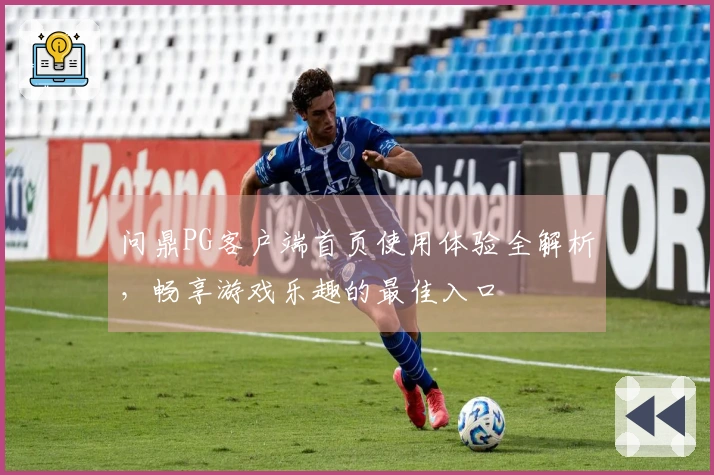 问鼎PG客户端首页使用体验全解析，畅享游戏乐趣的最佳入口