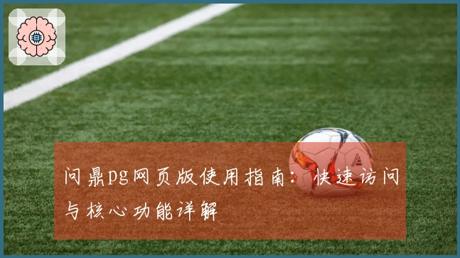 问鼎pg网页版使用指南：快速访问与核心功能详解