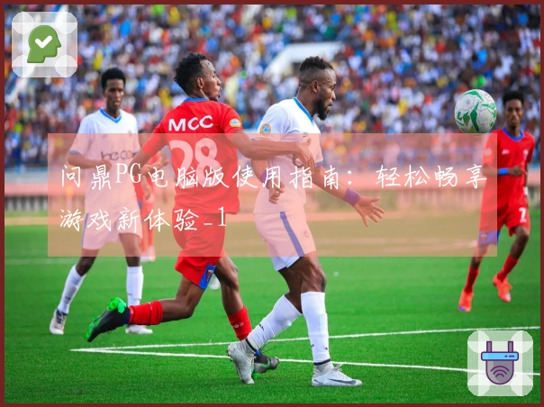问鼎PG电脑版使用指南：轻松畅享游戏新体验_1